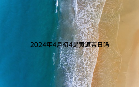 2024年4月初4是黄道吉日吗