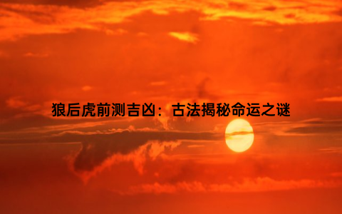 狼后虎前测吉凶：古法揭秘命运之谜