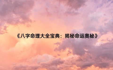 《八字命理大全宝典：揭秘命运奥秘》