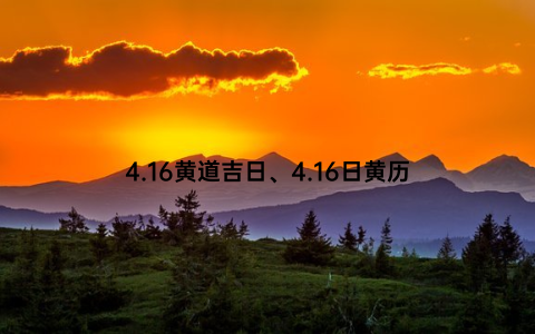 4.16黄道吉日、4.16日黄历