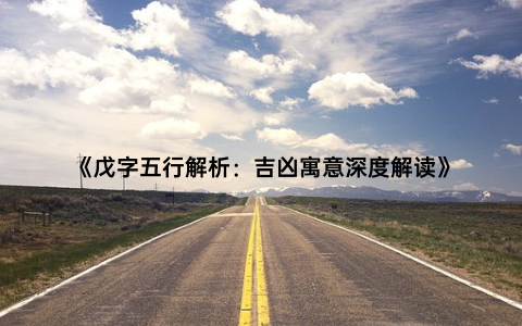 《戊字五行解析：吉凶寓意深度解读》