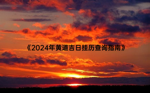 《2024年黄道吉日挂历查询指南》