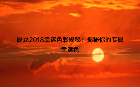 属龙2018幸运色彩揭秘：揭秘你的专属幸运色