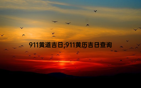 911黄道吉日;911黄历吉日查询