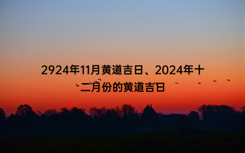 2924年11月黄道吉日、2024年十二月份的黄道吉日