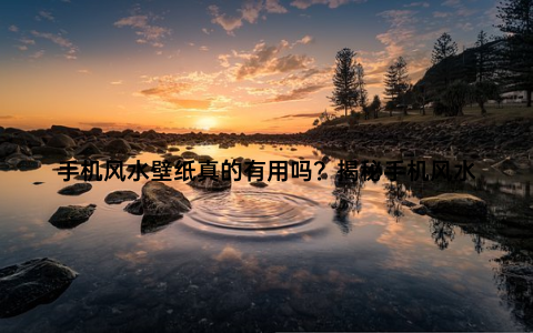 手机风水壁纸真的有用吗？揭秘手机风水