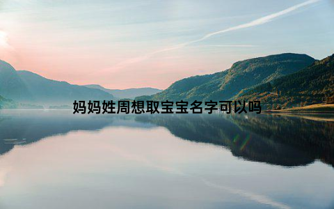 妈妈姓周想取宝宝名字可以吗