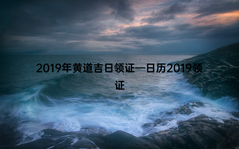 2019年黄道吉日领证—日历2019领证