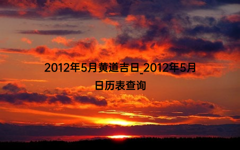 2012年5月黄道吉日_2012年5月日历表查询