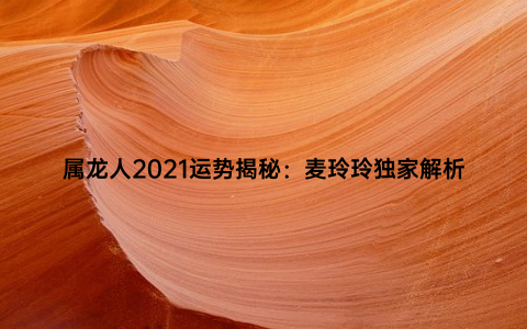 属龙人2021运势揭秘：麦玲玲独家解析