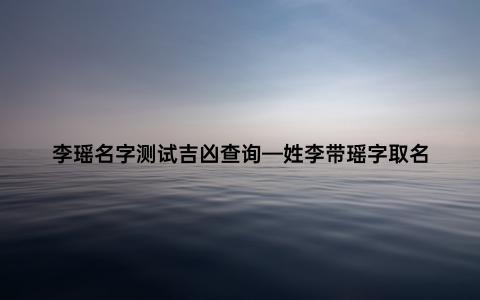 李瑶名字测试吉凶查询—姓李带瑶字取名