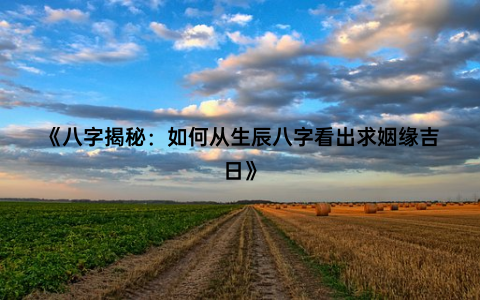 《八字揭秘：如何从生辰八字看出求姻缘吉日》