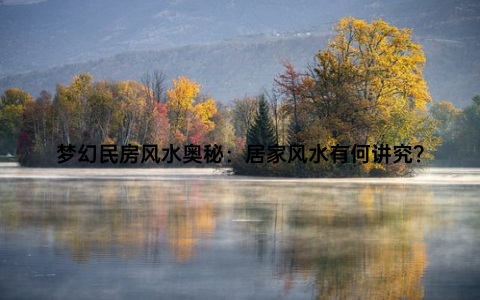 梦幻民房风水奥秘：居家风水有何讲究？