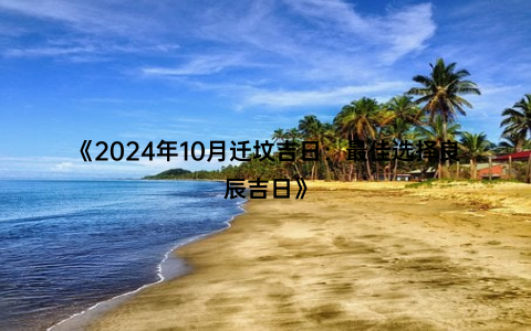 《2024年10月迁坟吉日：最佳选择良辰吉日》