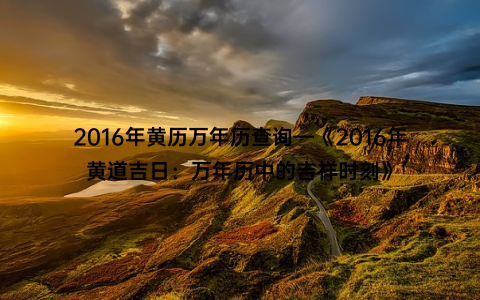 2016年黄历万年历查询—《2016年黄道吉日：万年历中的吉祥时刻》