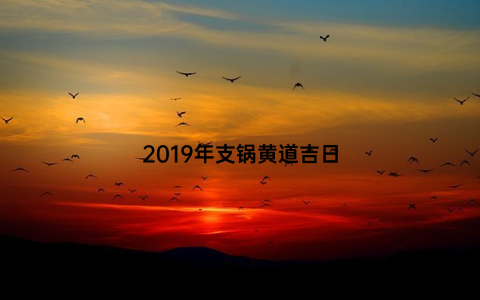 2019年支锅黄道吉日