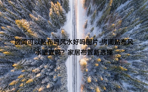 房间可以贴布吗风水好吗图片-房间贴布风水适宜吗？家居布置新选择