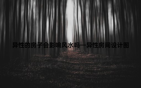 异性的房子会影响风水吗—异性房间设计图