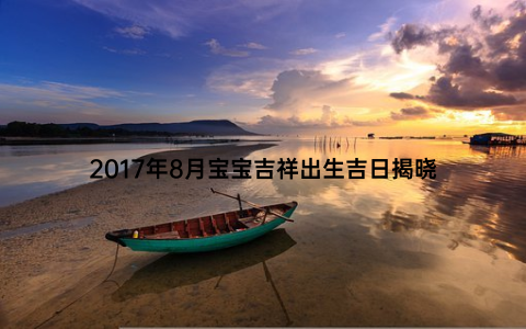 2017年8月宝宝吉祥出生吉日揭晓