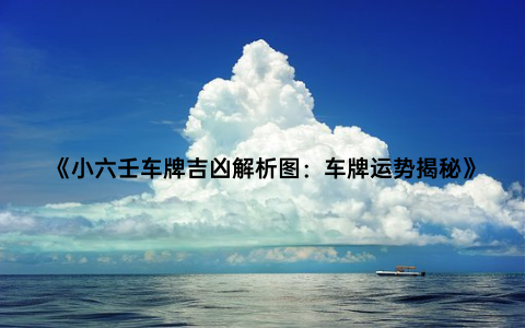 《小六壬车牌吉凶解析图：车牌运势揭秘》