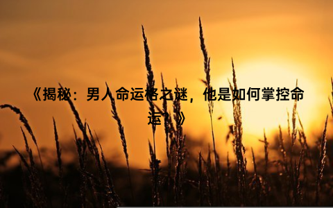 《揭秘：男人命运格之谜，他是如何掌控命运？》