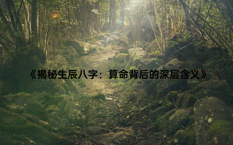 《揭秘生辰八字：算命背后的深层含义》