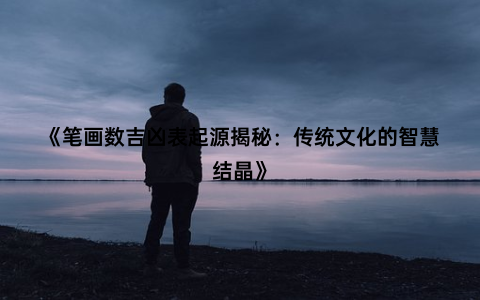 《笔画数吉凶表起源揭秘：传统文化的智慧结晶》