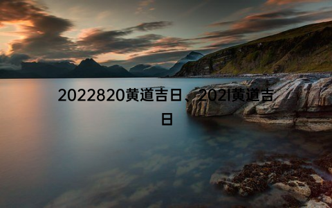 2022820黄道吉日、202l黄道吉日