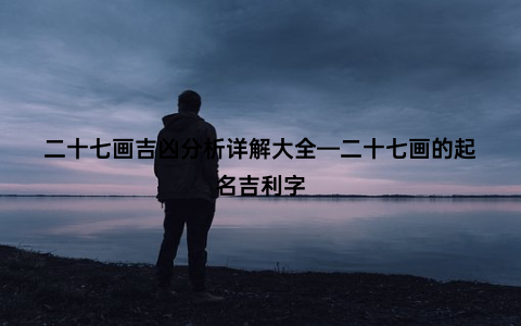 二十七画吉凶分析详解大全—二十七画的起名吉利字