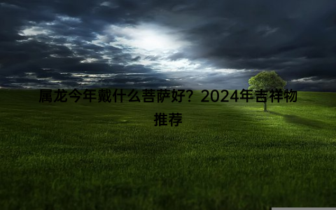 属龙今年戴什么菩萨好？2024年吉祥物推荐