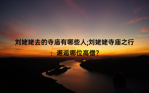 刘姥姥去的寺庙有哪些人;刘姥姥寺庙之行：邂逅哪位高僧？