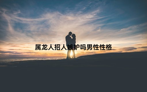 属龙人招人嫉妒吗男性性格