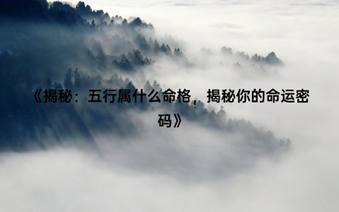 《揭秘：五行属什么命格，揭秘你的命运密码》