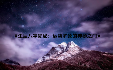 《生辰八字揭秘：运势解读的神秘之门》