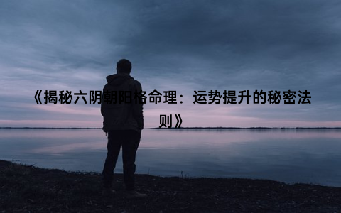 《揭秘六阴朝阳格命理：运势提升的秘密法则》