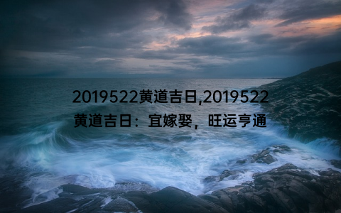 2019522黄道吉日,2019522黄道吉日：宜嫁娶，旺运亨通