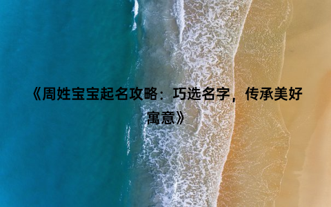 《周姓宝宝起名攻略：巧选名字，传承美好寓意》