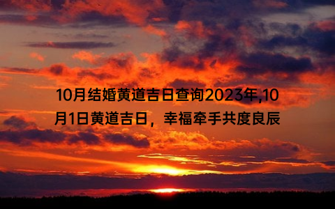 10月结婚黄道吉日查询2023年,10月1日黄道吉日，幸福牵手共度良辰