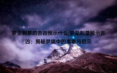 梦见割草的吉凶预示什么;梦见割草预示吉凶：揭秘梦境中的寓意与启示