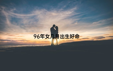 96年女几月出生好命