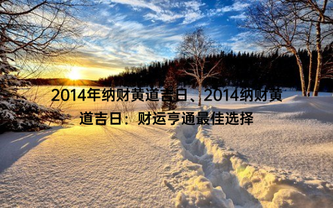 2014年纳财黄道吉日、2014纳财黄道吉日：财运亨通最佳选择