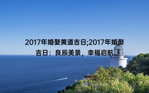 2017年婚娶黄道吉日;2017年婚娶吉日：良辰美景，幸福启航