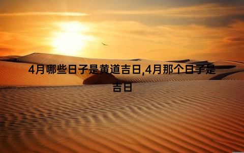 4月哪些日子是黄道吉日,4月那个日子是吉日