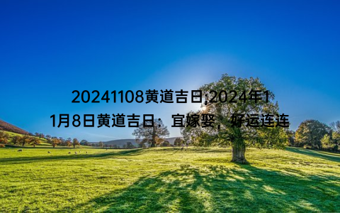 20241108黄道吉日;2024年11月8日黄道吉日：宜嫁娶，好运连连