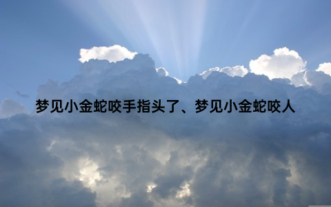 梦见小金蛇咬手指头了、梦见小金蛇咬人