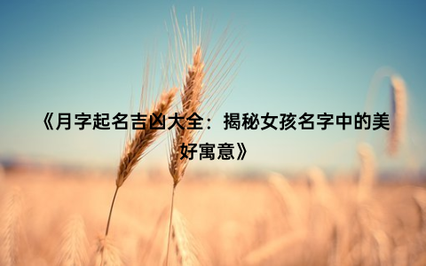 《月字起名吉凶大全：揭秘女孩名字中的美好寓意》