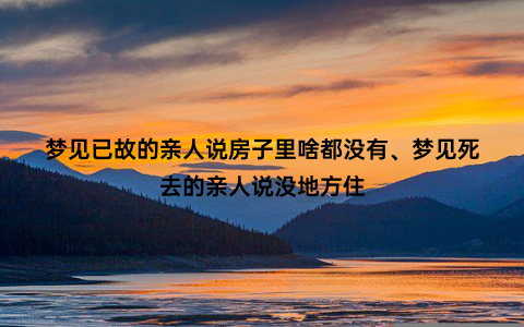 梦见已故的亲人说房子里啥都没有、梦见死去的亲人说没地方住