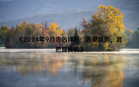 《2024年9月吉凶详析：吉星高照，宜把握良机》