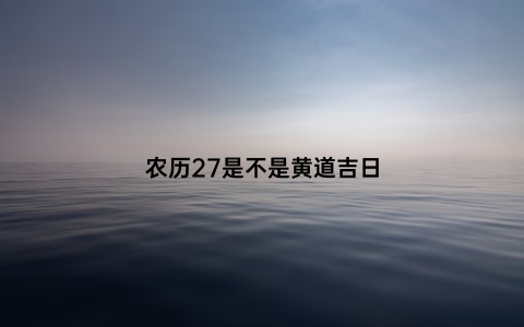 农历27是不是黄道吉日