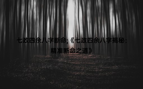 七政四余八字断命;《七政四余八字揭秘：精准断命之道》